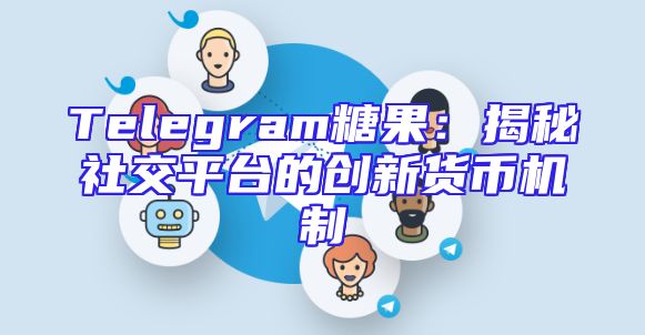 Telegram糖果：揭秘社交平台的创新货币机制