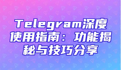 Telegram深度使用指南：功能揭秘与技巧分享