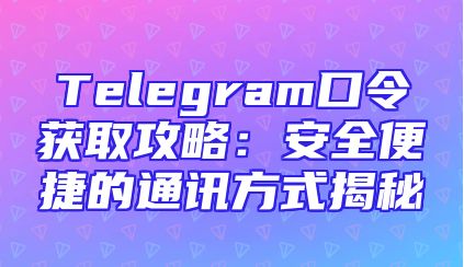 Telegram口令获取攻略：安全便捷的通讯方式揭秘