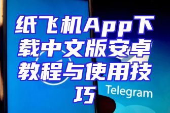 纸飞机App下载中文版安卓教程与使用技巧