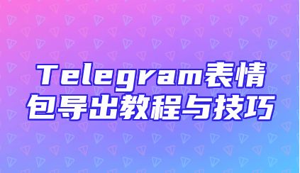 Telegram表情包导出教程与技巧