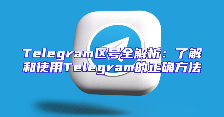 Telegram区号全解析：了解和使用Telegram的正确方法