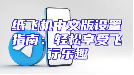 纸飞机中文版设置指南：轻松享受飞行乐趣