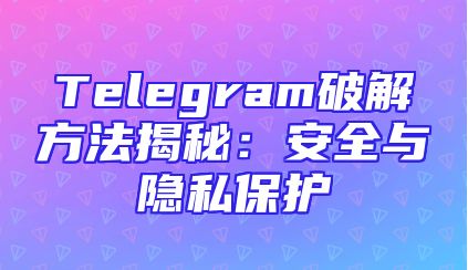 Telegram破解方法揭秘：安全与隐私保护