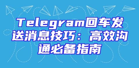 Telegram回车发送消息技巧：高效沟通必备指南