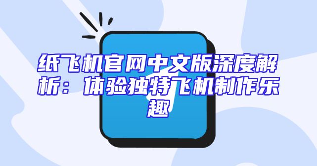 纸飞机官网中文版深度解析：体验独特飞机制作乐趣