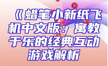 《蜡笔小新纸飞机中文版：寓教于乐的经典互动游戏解析