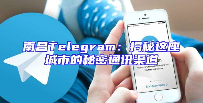 南昌Telegram：揭秘这座城市的秘密通讯渠道