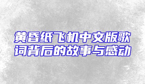黄昏纸飞机中文版歌词背后的故事与感动