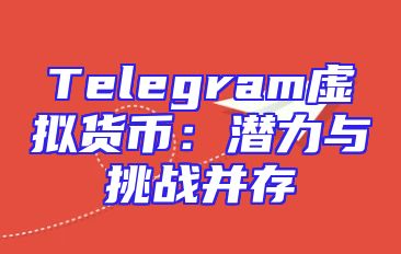 Telegram虚拟货币：潜力与挑战并存