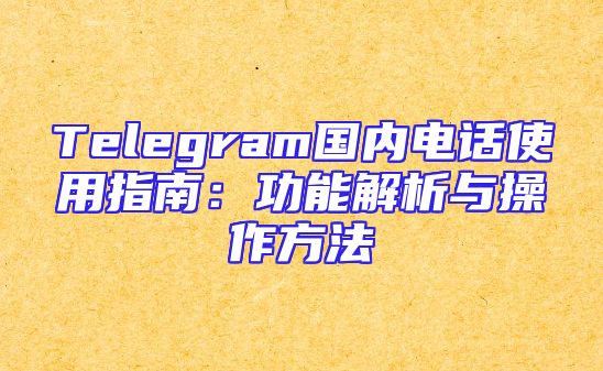 Telegram国内电话使用指南：功能解析与操作方法