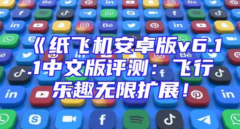 《纸飞机安卓版v6.1.1中文版评测：飞行乐趣无限扩展！