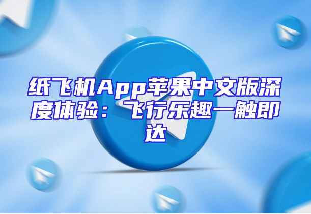 纸飞机App苹果中文版深度体验：飞行乐趣一触即达