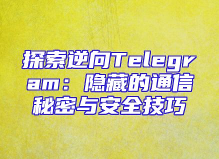 探索逆向Telegram：隐藏的通信秘密与安全技巧