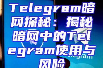 Telegram暗网探秘：揭秘暗网中的Telegram使用与风险