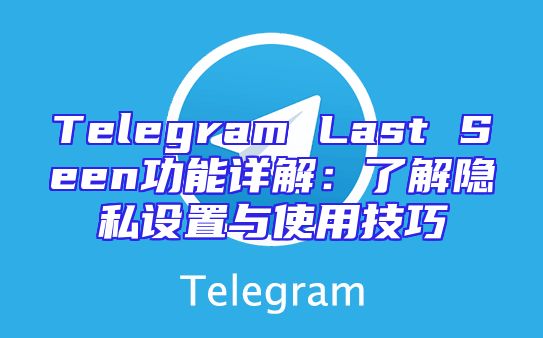 Telegram Last Seen功能详解：了解隐私设置与使用技巧