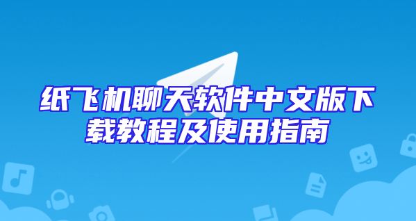 纸飞机聊天软件中文版下载教程及使用指南