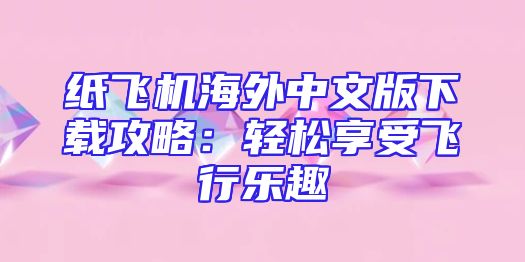 纸飞机海外中文版下载攻略：轻松享受飞行乐趣