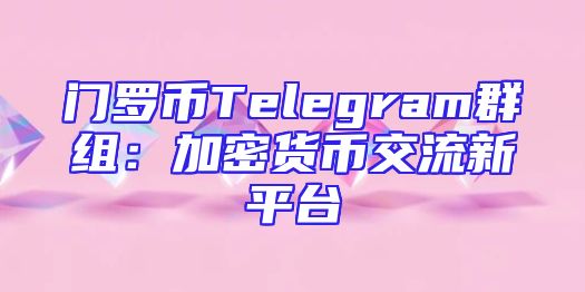 门罗币Telegram群组：加密货币交流新平台
