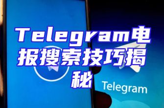 Telegram电报搜索技巧揭秘