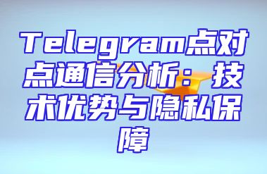 Telegram点对点通信分析：技术优势与隐私保障