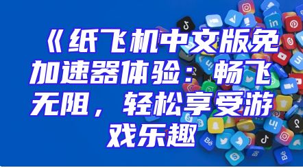 《纸飞机中文版免加速器体验：畅飞无阻，轻松享受游戏乐趣