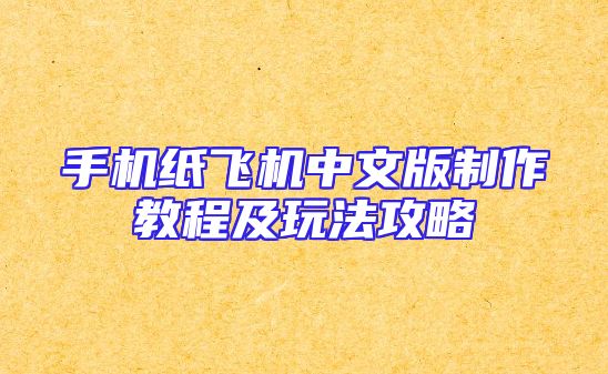手机纸飞机中文版制作教程及玩法攻略