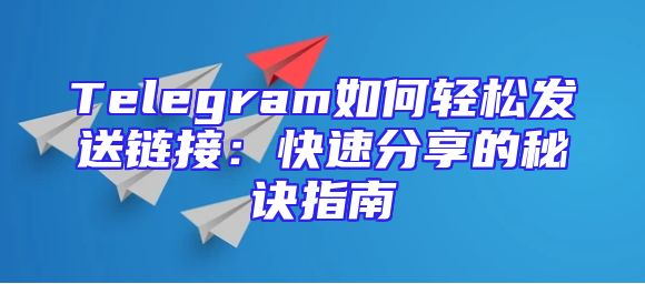 Telegram如何轻松发送链接：快速分享的秘诀指南