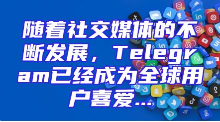 随着社交媒体的不断发展，Telegram已经成为全球用户喜爱...
