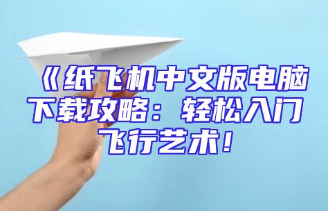 《纸飞机中文版电脑下载攻略：轻松入门飞行艺术！