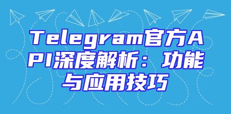 Telegram官方API深度解析：功能与应用技巧