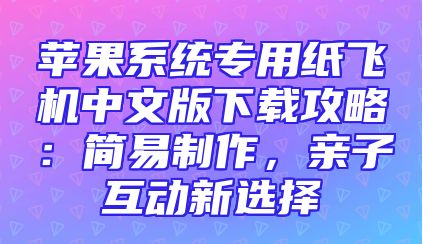 苹果系统专用纸飞机中文版下载攻略：简易制作，亲子互动新选择
