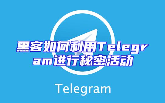 黑客如何利用Telegram进行秘密活动