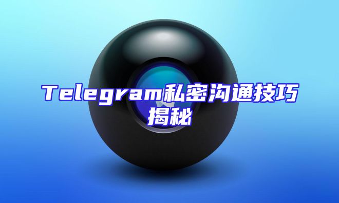 Telegram私密沟通技巧揭秘