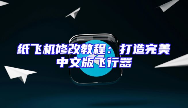 纸飞机修改教程：打造完美中文版飞行器
