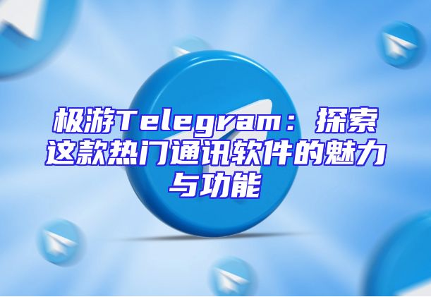 极游Telegram：探索这款热门通讯软件的魅力与功能