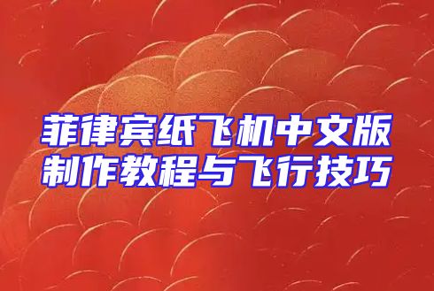 菲律宾纸飞机中文版制作教程与飞行技巧