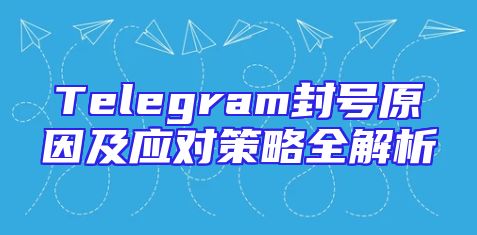 Telegram封号原因及应对策略全解析