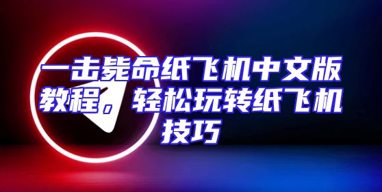 一击毙命纸飞机中文版教程，轻松玩转纸飞机技巧