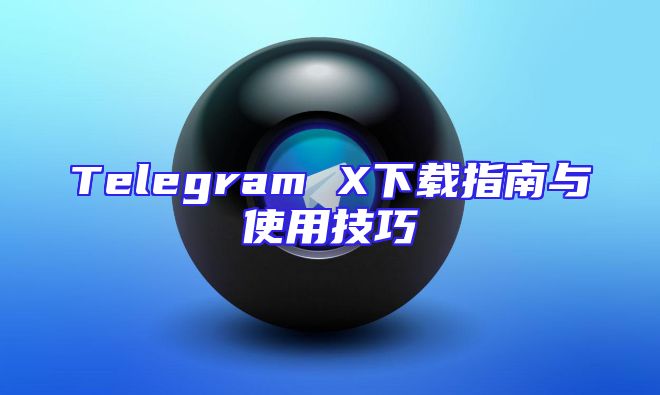 Telegram X下载指南与使用技巧
