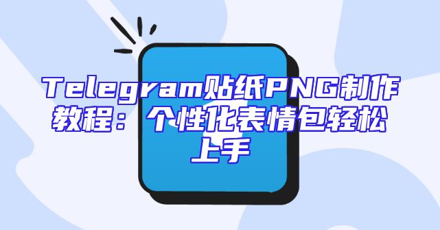Telegram贴纸PNG制作教程：个性化表情包轻松上手