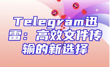 Telegram迅雷：高效文件传输的新选择