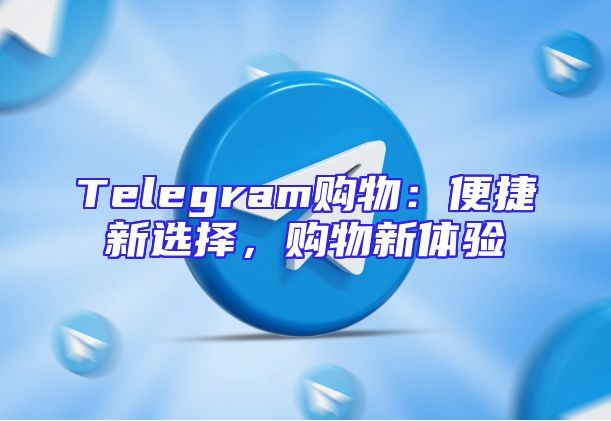 Telegram购物：便捷新选择，购物新体验