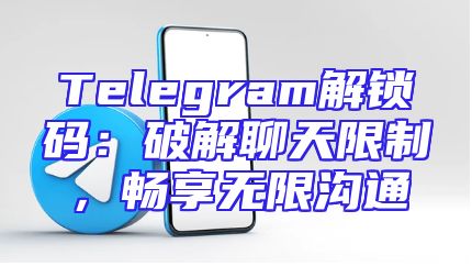 Telegram解锁码：破解聊天限制，畅享无限沟通