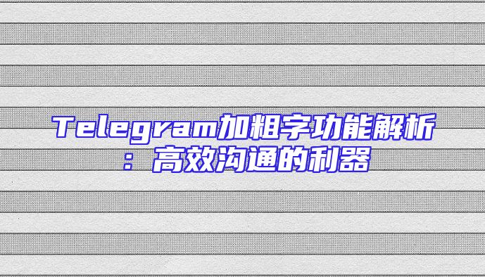 Telegram加粗字功能解析：高效沟通的利器