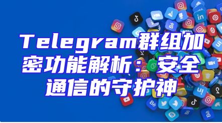Telegram群组加密功能解析：安全通信的守护神