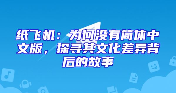 纸飞机：为何没有简体中文版，探寻其文化差异背后的故事
