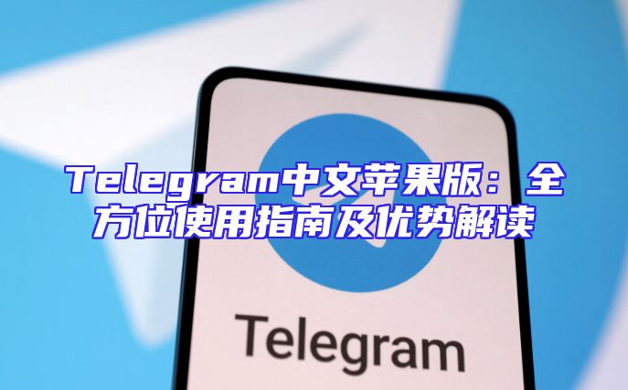 Telegram中文苹果版：全方位使用指南及优势解读