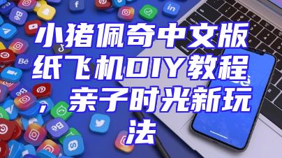 小猪佩奇中文版纸飞机DIY教程，亲子时光新玩法