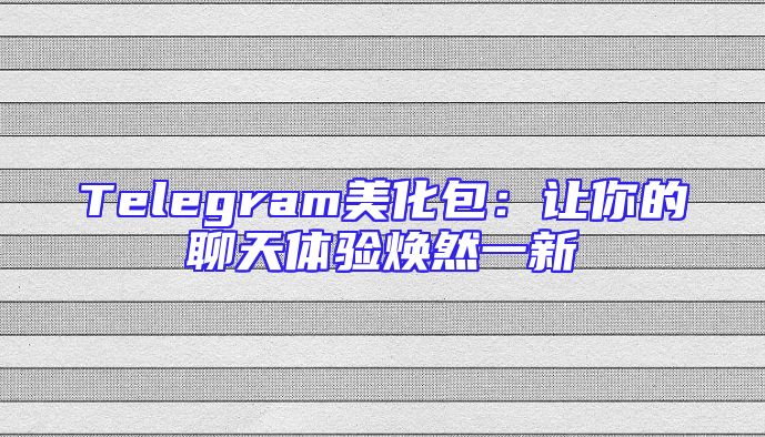 Telegram美化包：让你的聊天体验焕然一新